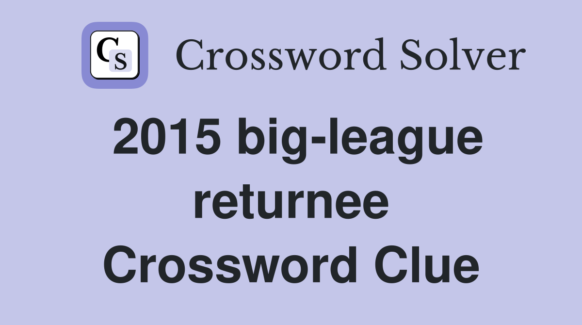 2015 big-league returnee Crossword Clue