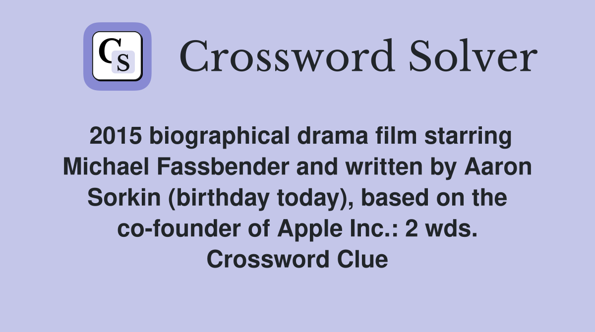 2015 biographical drama film starring Michael Fassbender and written by Aaron Sorkin (birthday today), based on the co-founder of Apple Inc.: 2 wds. Crossword Clue
