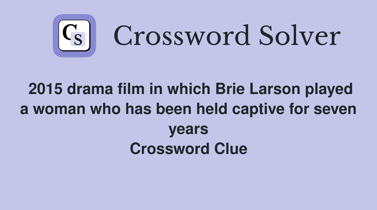 2015 drama film in which Brie Larson played a woman who has been held captive for seven years Crossword Clue