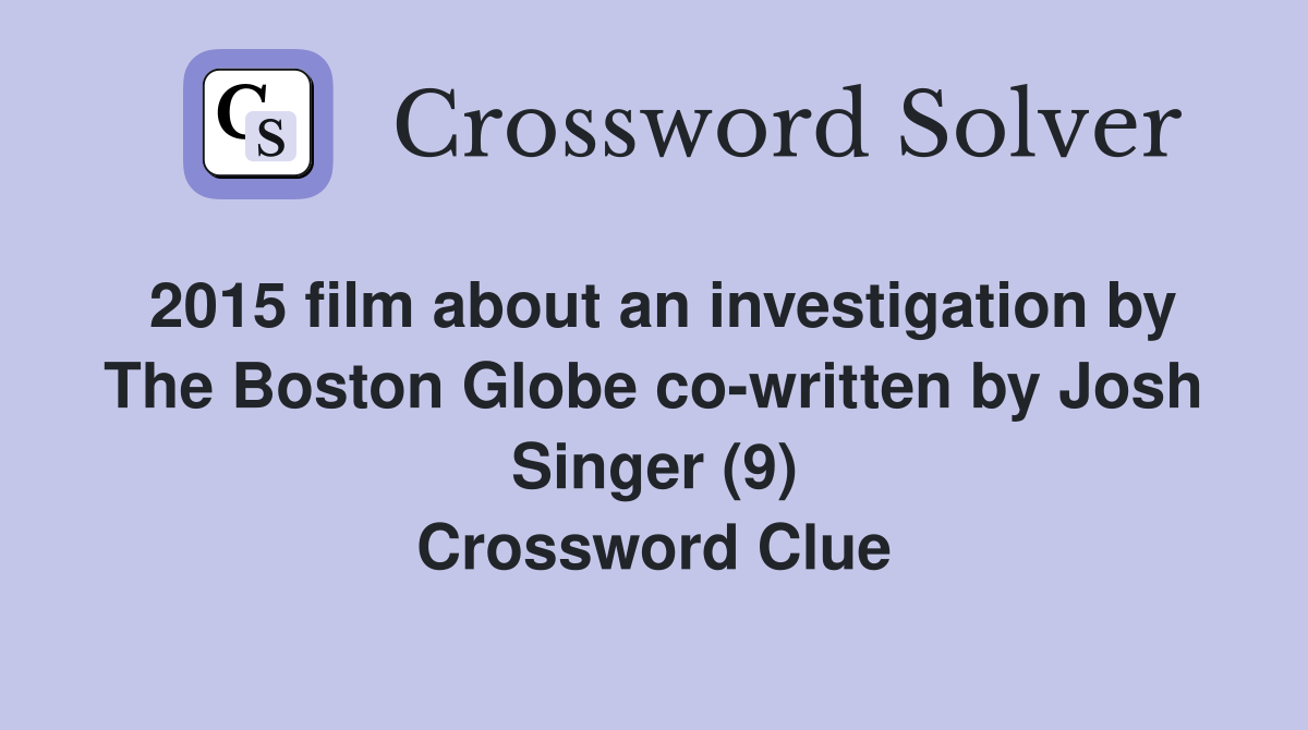 2015 film about an investigation by The Boston Globe co-written by Josh Singer (9) Crossword Clue