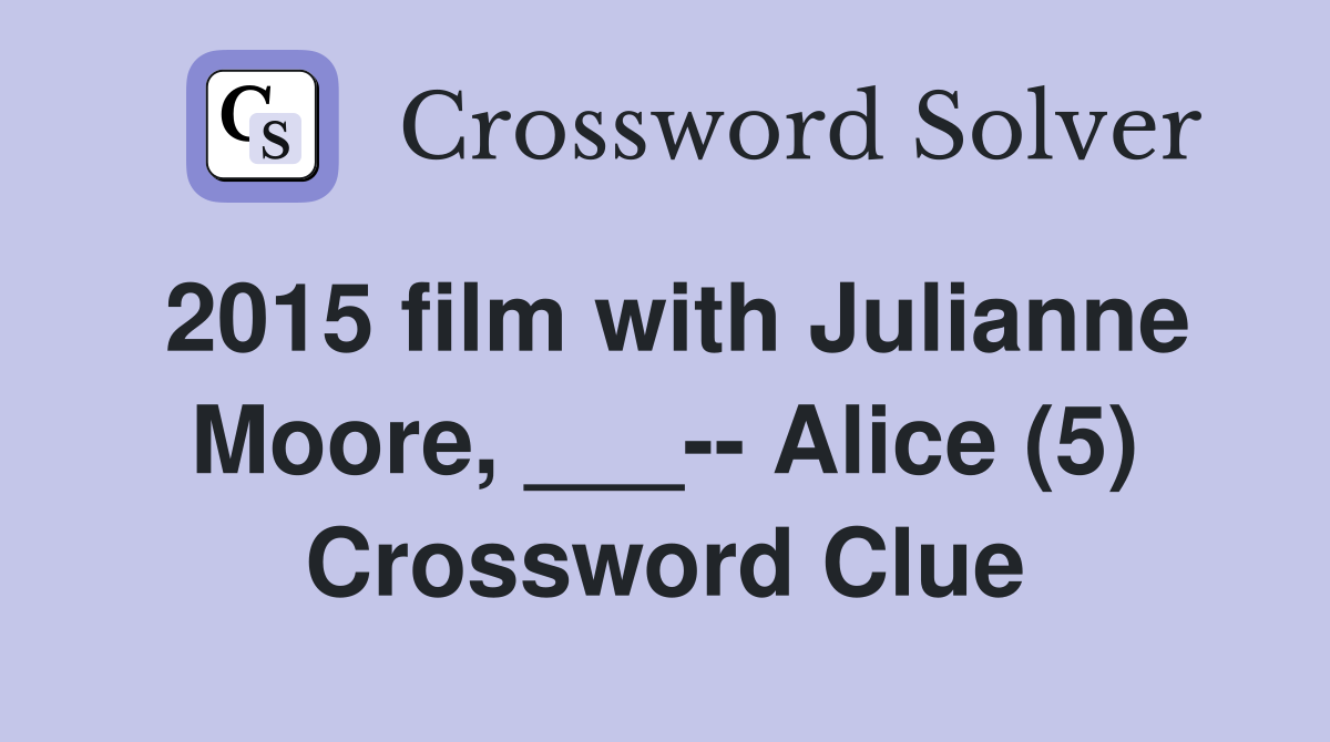 2015 film with Julianne Moore, ___-- Alice (5) Crossword Clue