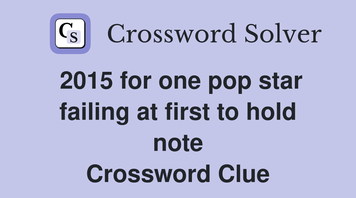 2015 for one pop star failing at first to hold note Crossword Clue