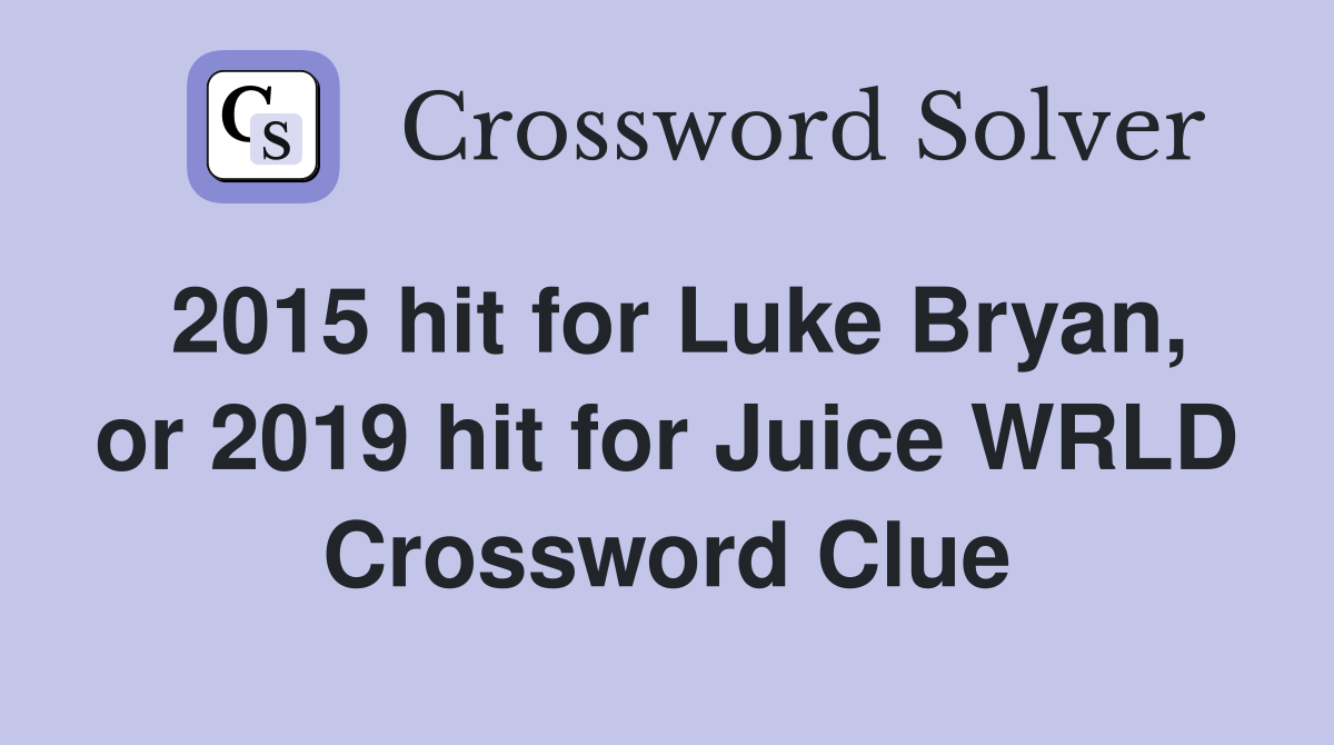 2015 hit for Luke Bryan, or 2019 hit for Juice WRLD Crossword Clue