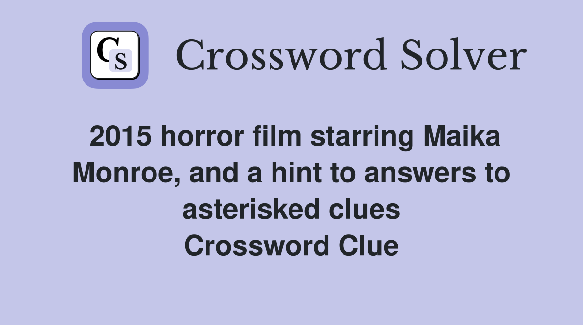 2015 horror film starring Maika Monroe, and a hint to answers to asterisked clues Crossword Clue