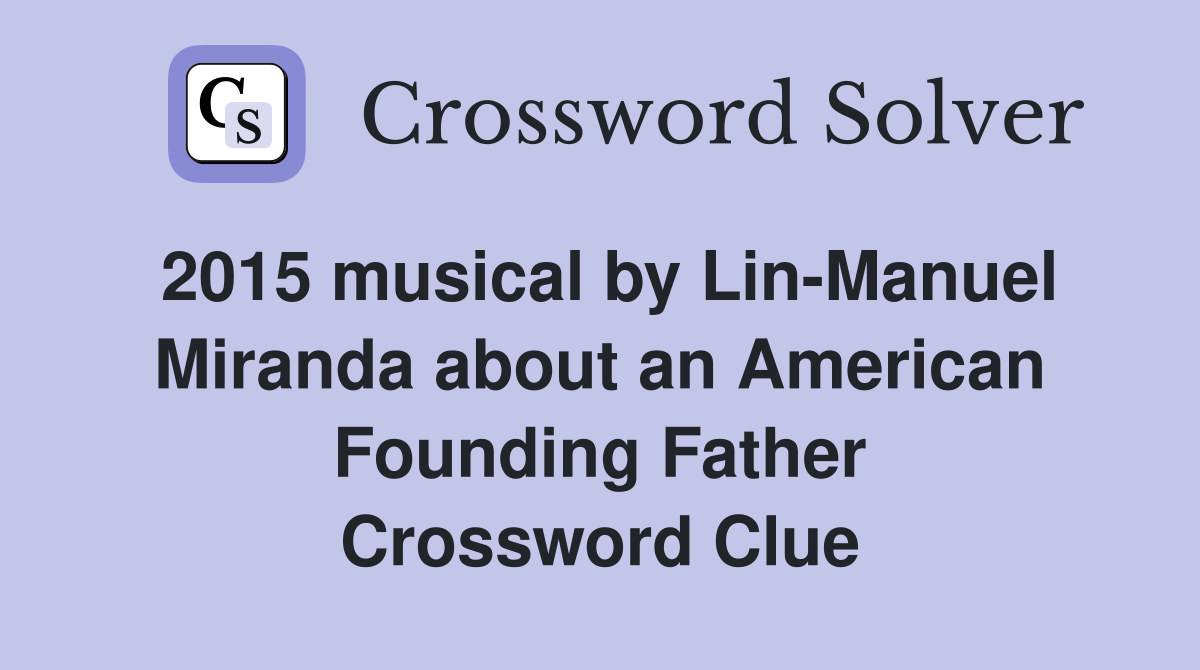 2015 musical by Lin-Manuel Miranda about an American Founding Father Crossword Clue