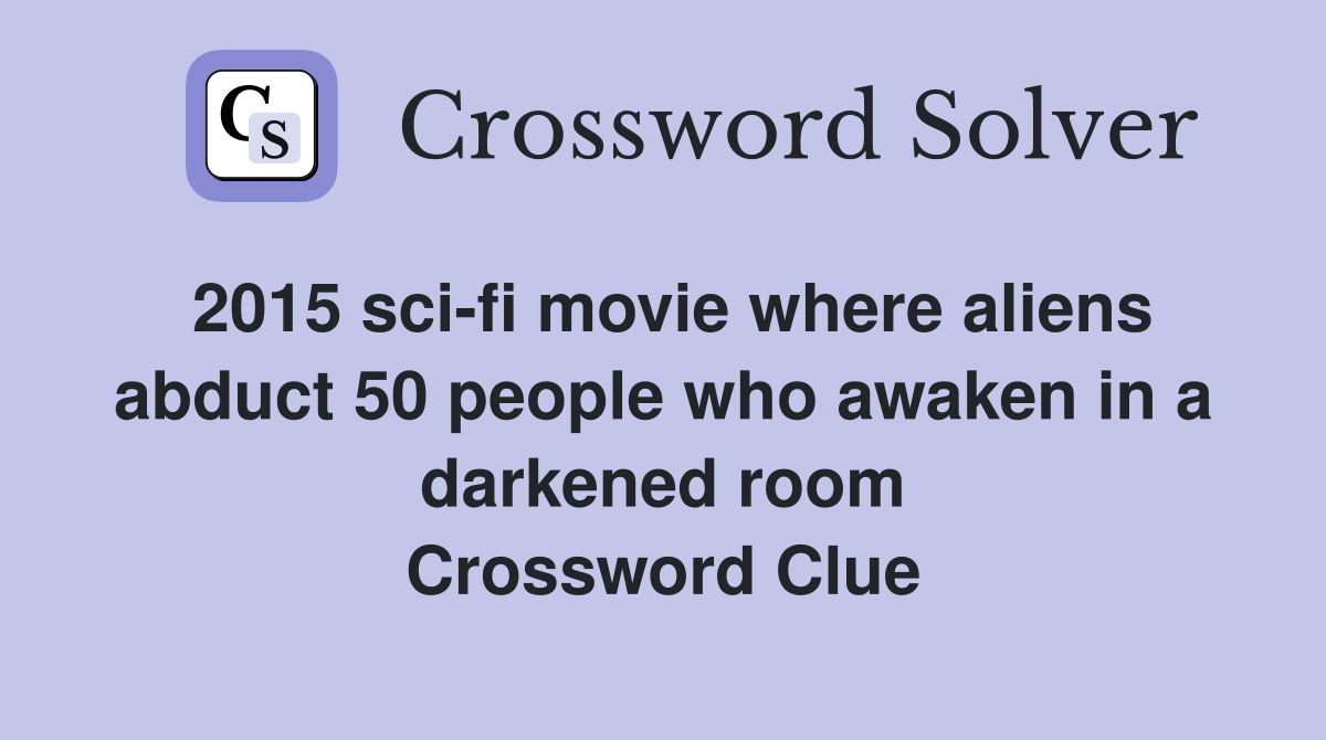 2015 sci-fi movie where aliens abduct 50 people who awaken in a darkened room Crossword Clue