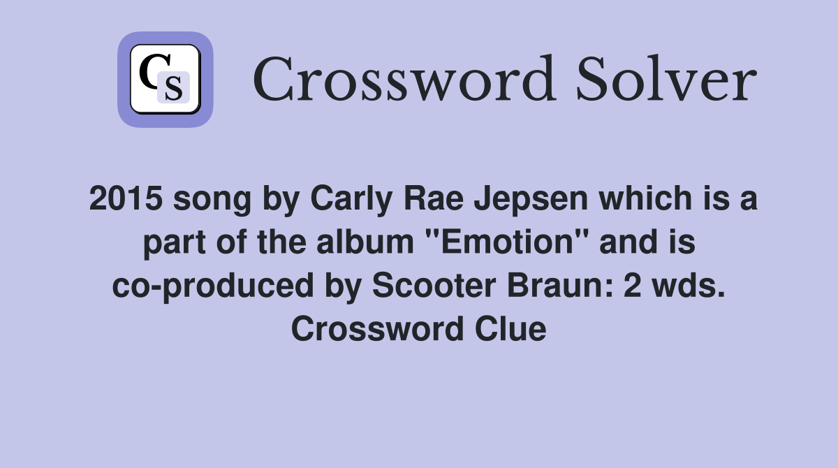 2015 song by Carly Rae Jepsen which is a part of the album "Emotion" and is co-produced by Scooter Braun: 2 wds. Crossword Clue