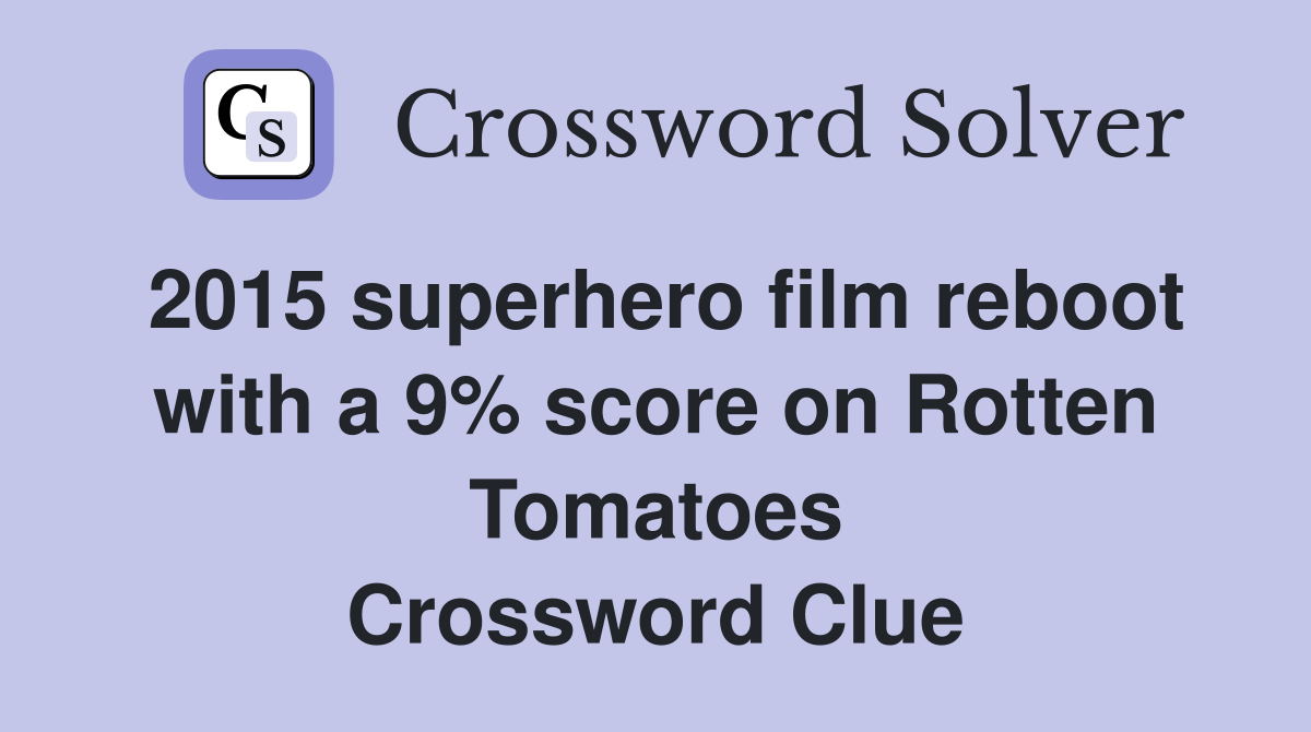 2015 superhero film reboot with a 9% score on Rotten Tomatoes Crossword Clue