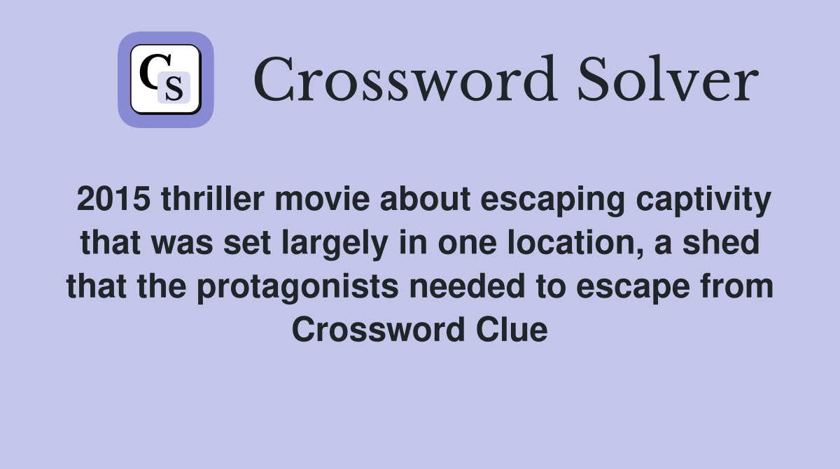 2015 thriller movie about escaping captivity that was set largely in one location, a shed that the protagonists needed to escape from Crossword Clue
