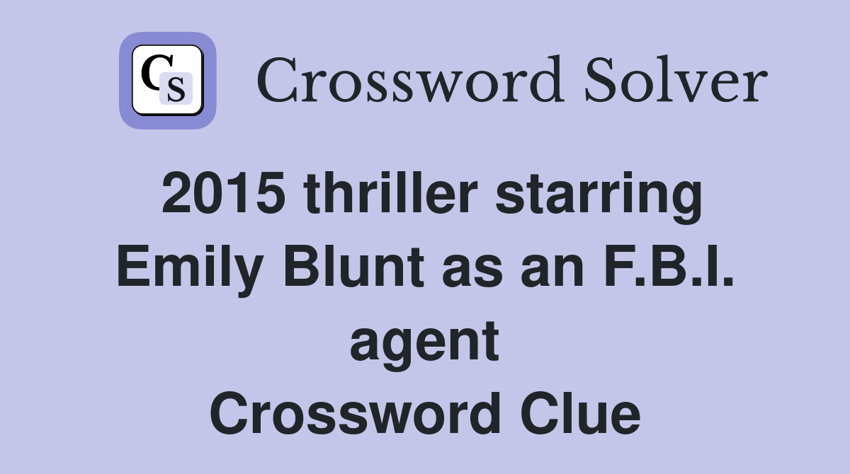 2015 thriller starring Emily Blunt as an F.B.I. agent Crossword Clue