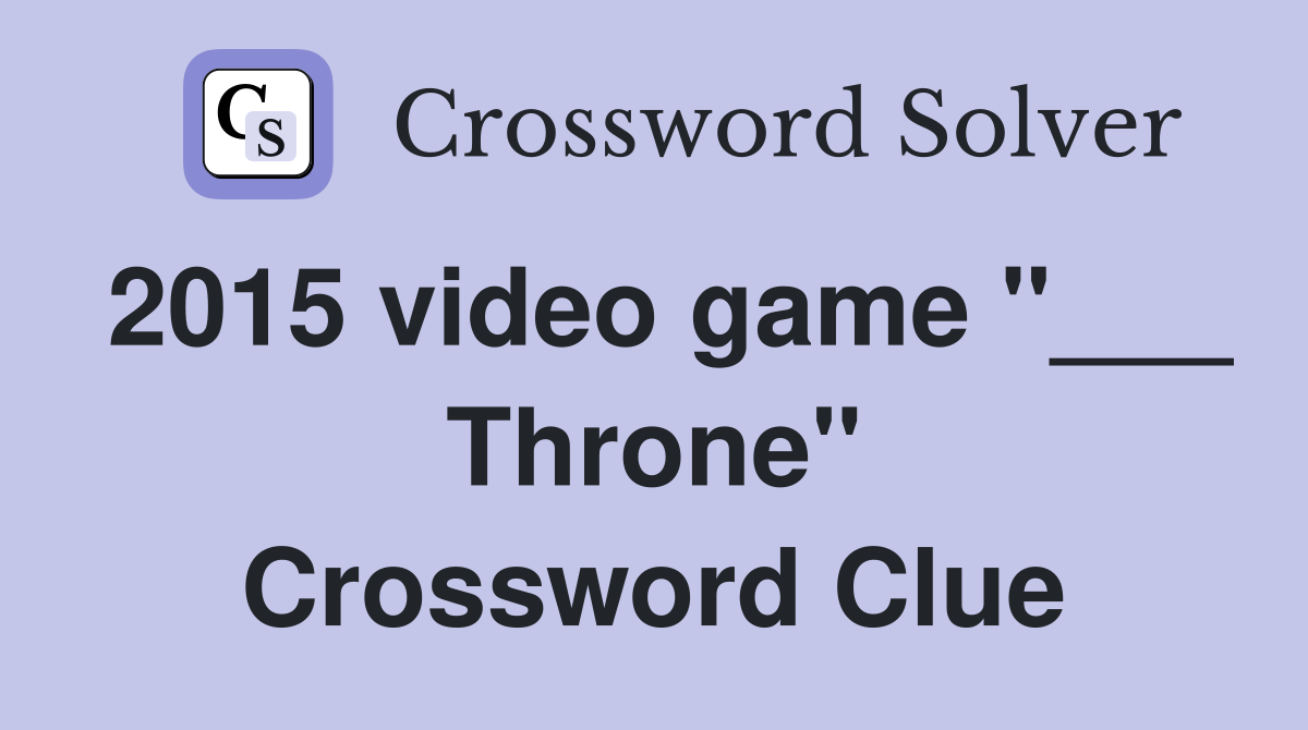 2015 video game "___ Throne" Crossword Clue