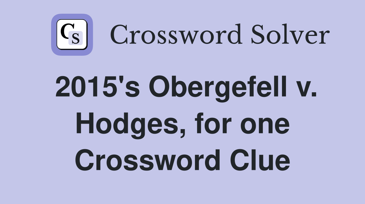 2015's Obergefell v. Hodges, for one Crossword Clue
