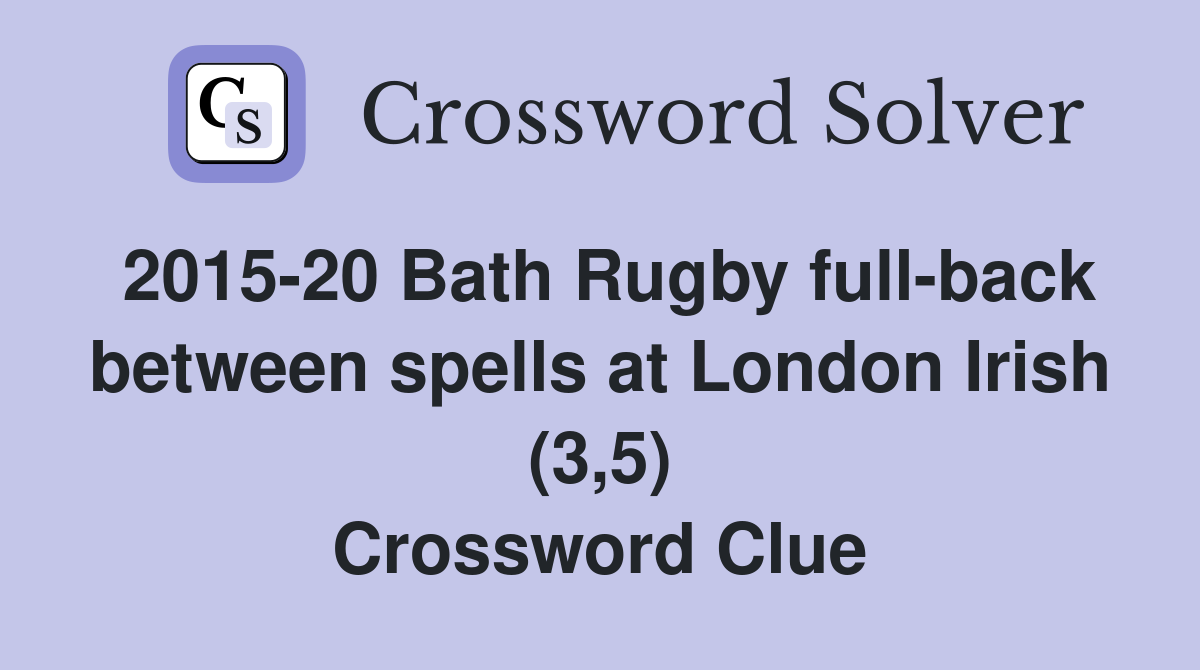2015-20 Bath Rugby full-back between spells at London Irish (3,5) Crossword Clue