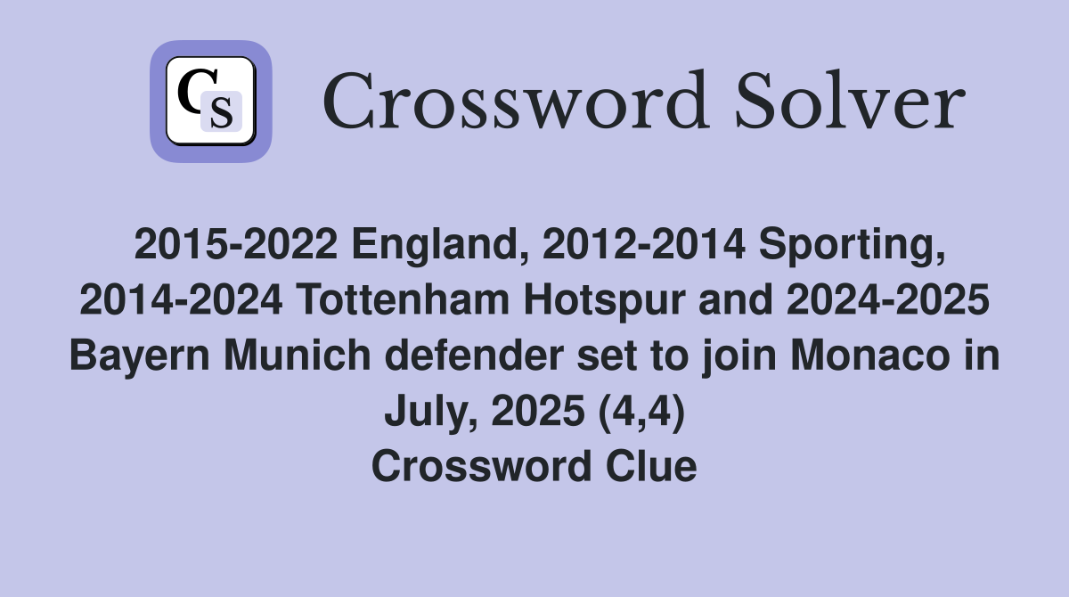 2015-2022 England, 2012-2014 Sporting, 2014-2024 Tottenham Hotspur and 2024-2025 Bayern Munich defender set to join Monaco in July, 2025 (4,4) Crossword Clue