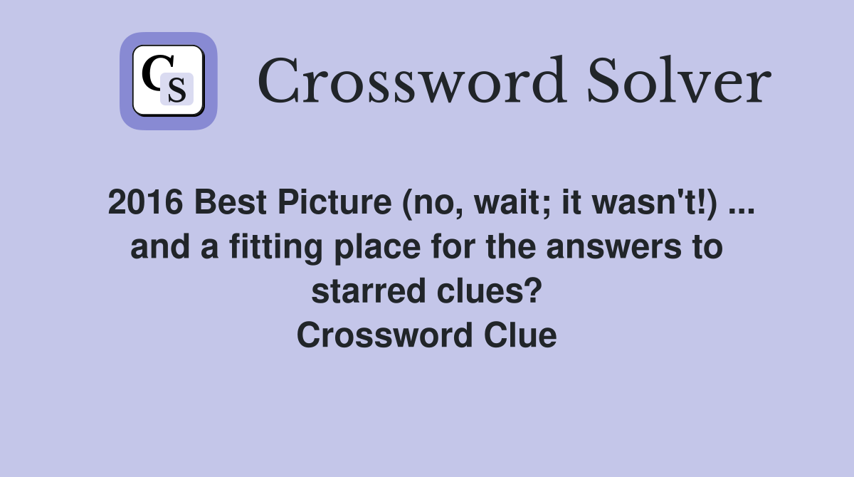 2016 Best Picture (no, wait; it wasn't!) ... and a fitting place for the answers to starred clues? Crossword Clue