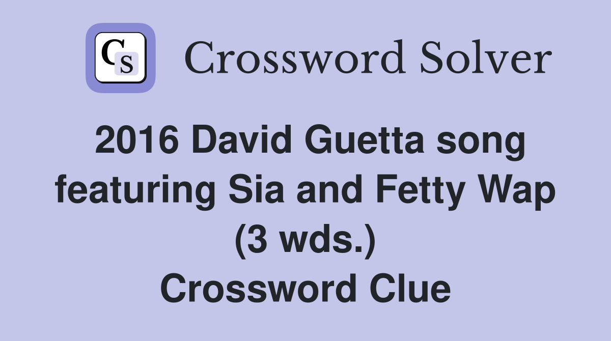 2016 David Guetta song featuring Sia and Fetty Wap (3 wds.) Crossword Clue