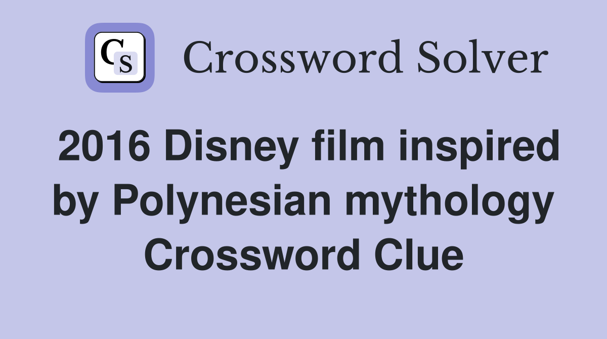 2016 Disney film inspired by Polynesian mythology Crossword Clue