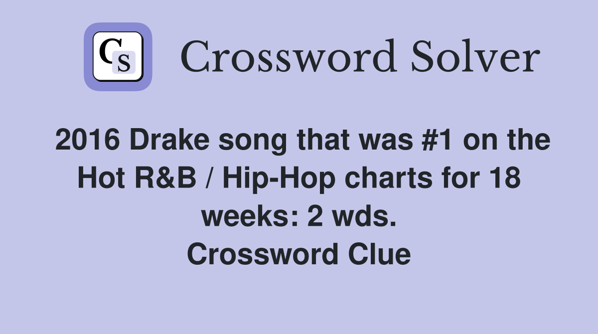 2016 Drake song that was #1 on the Hot R&B / Hip-Hop charts for 18 weeks: 2 wds. Crossword Clue