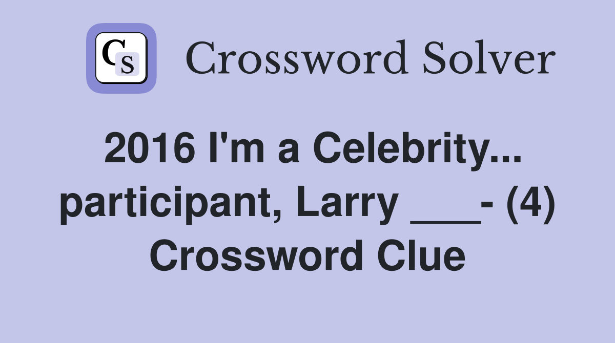 2016 I'm a Celebrity... participant, Larry ___- (4) Crossword Clue