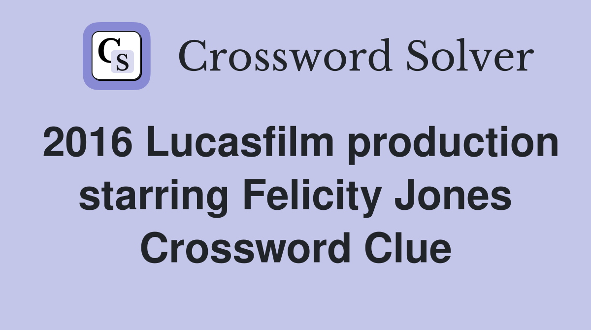 2016 Lucasfilm production starring Felicity Jones Crossword Clue