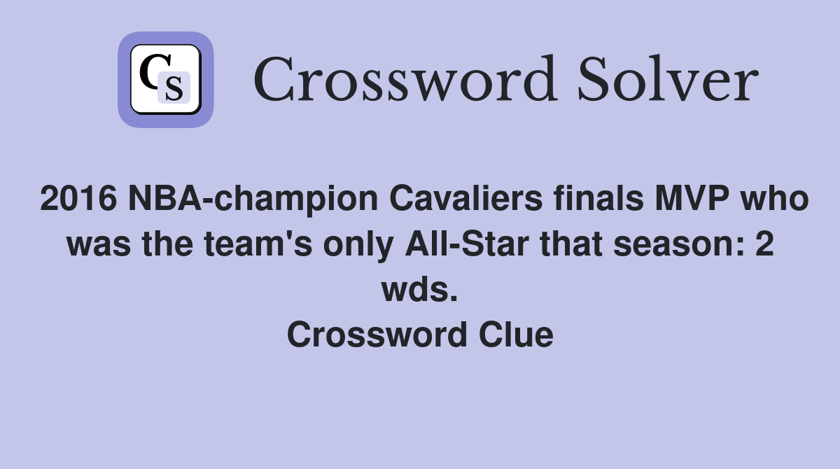 2016 NBA-champion Cavaliers finals MVP who was the team's only All-Star that season: 2 wds. Crossword Clue
