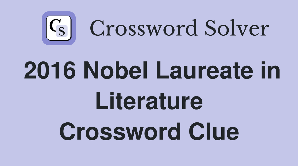 2016 Nobel Laureate in Literature Crossword Clue