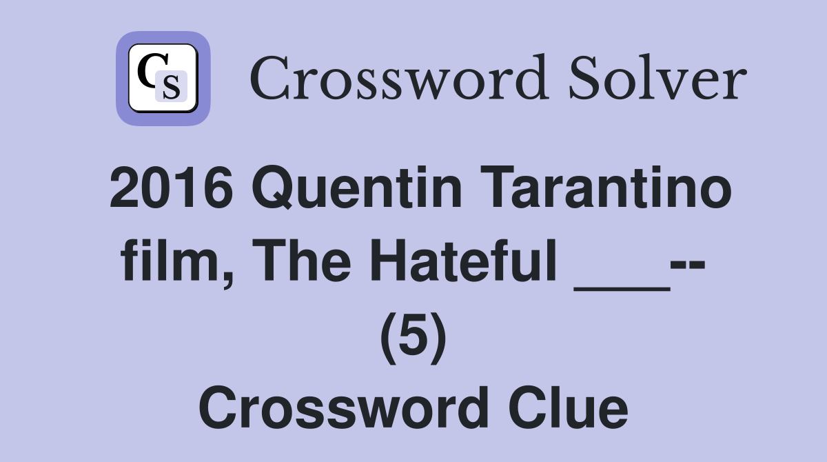 2016 Quentin Tarantino film, The Hateful ___-- (5) Crossword Clue