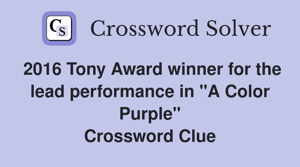 2016 Tony Award winner for the lead performance in "A Color Purple" Crossword Clue