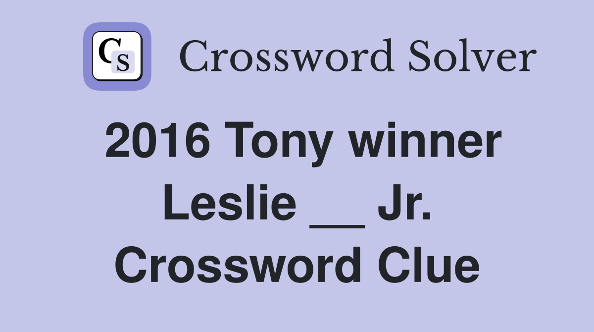 2016 Tony winner Leslie __ Jr. Crossword Clue