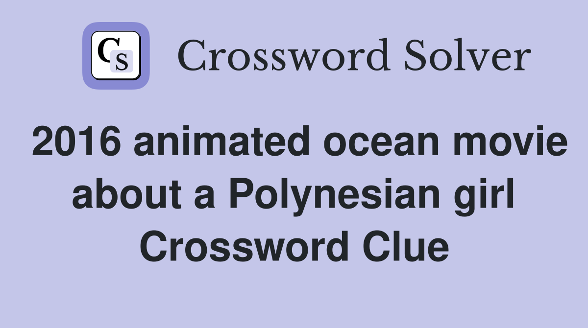 2016 animated ocean movie about a Polynesian girl Crossword Clue