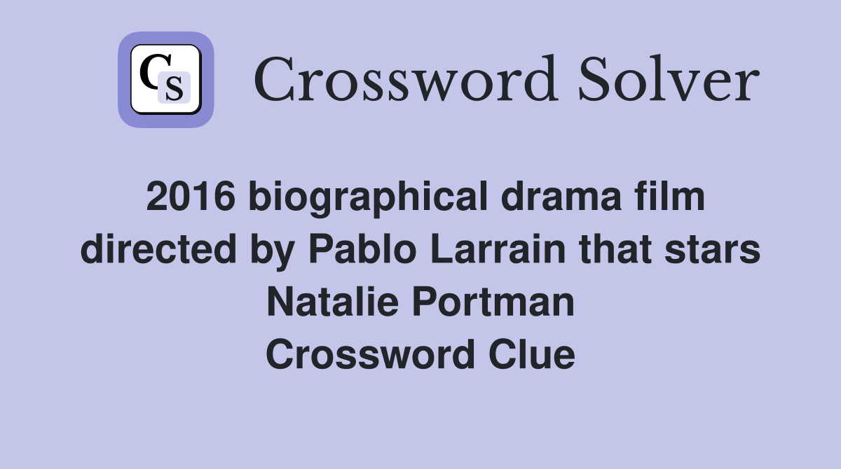 2016 biographical drama film directed by Pablo Larrain that stars Natalie Portman Crossword Clue