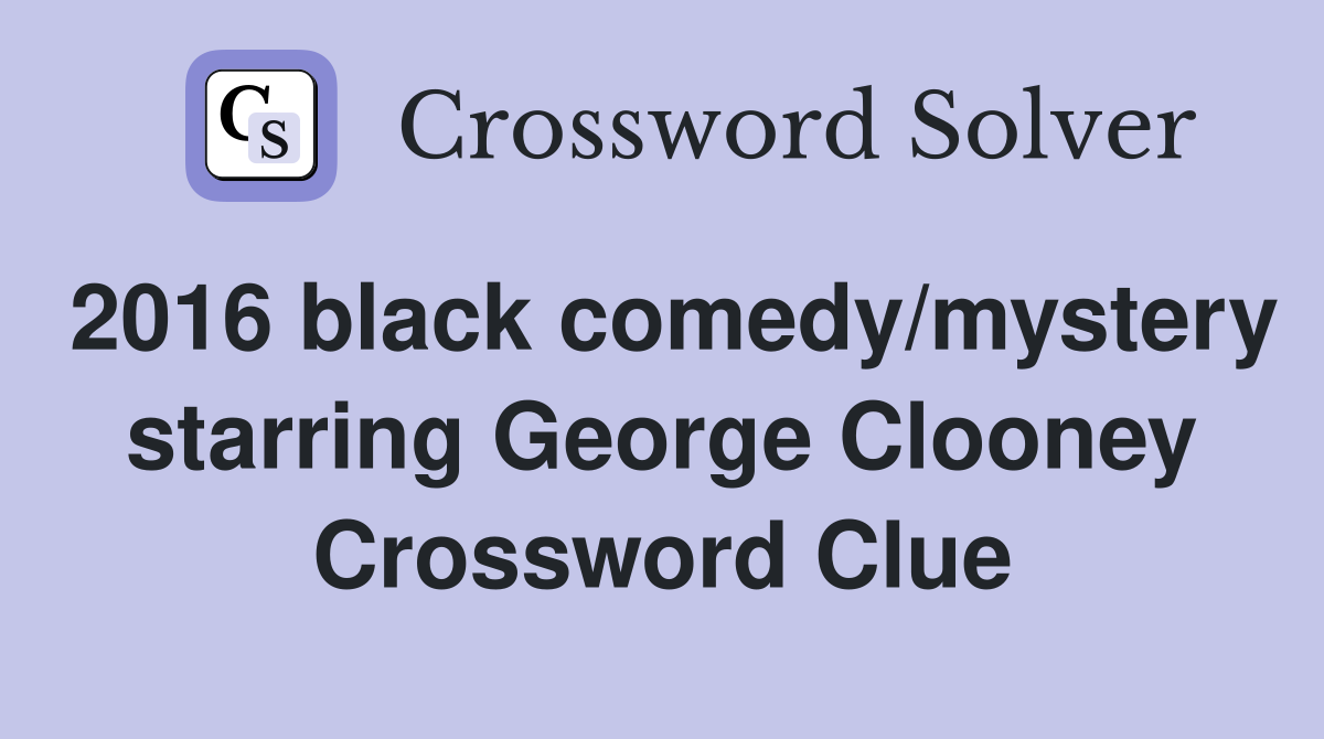 2016 black comedy/mystery starring George Clooney Crossword Clue