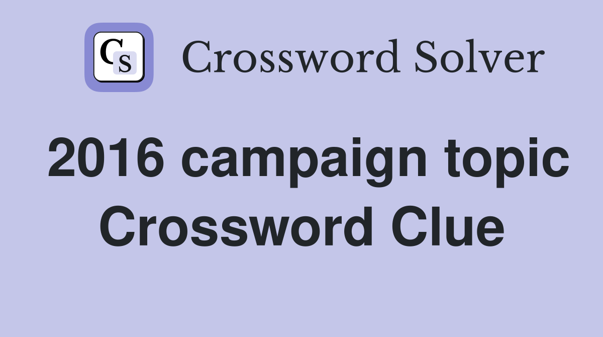 2016 campaign topic Crossword Clue
