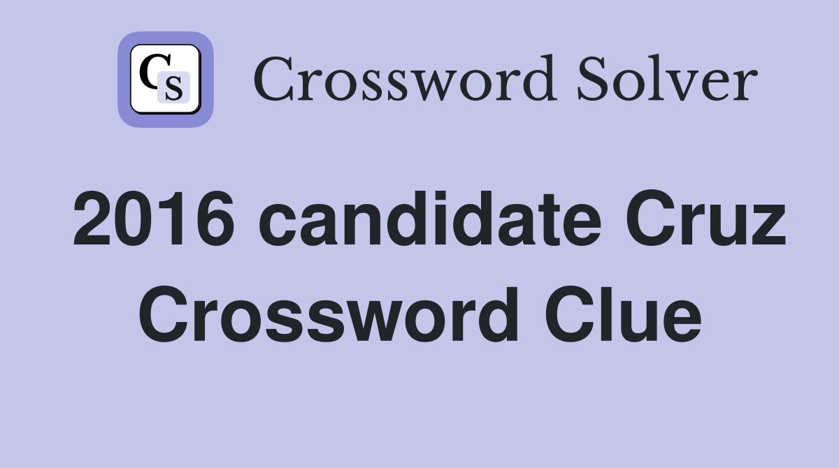 2016 candidate Cruz Crossword Clue