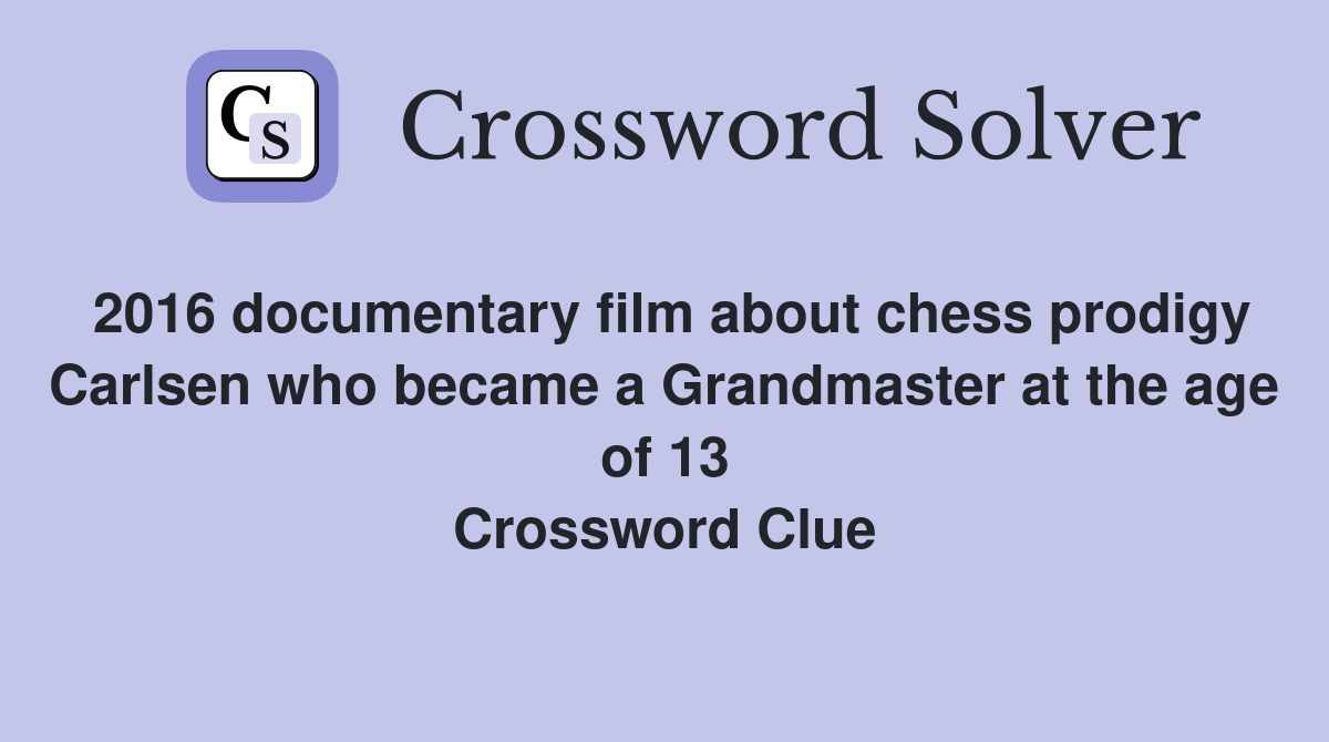 2016 documentary film about chess prodigy Carlsen who became a Grandmaster at the age of 13 Crossword Clue
