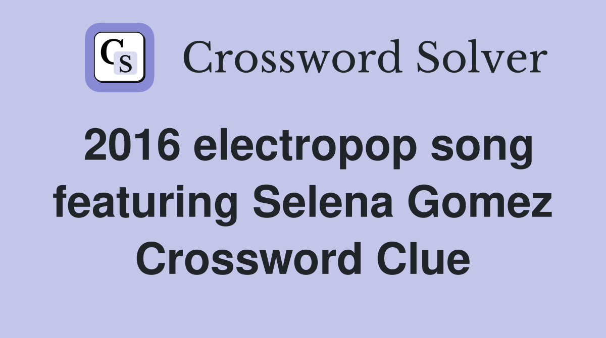 2016 electropop song featuring Selena Gomez Crossword Clue Answers