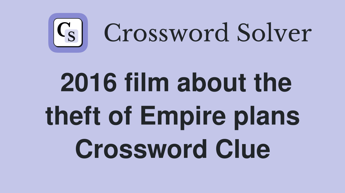 2016 film about the theft of Empire plans Crossword Clue
