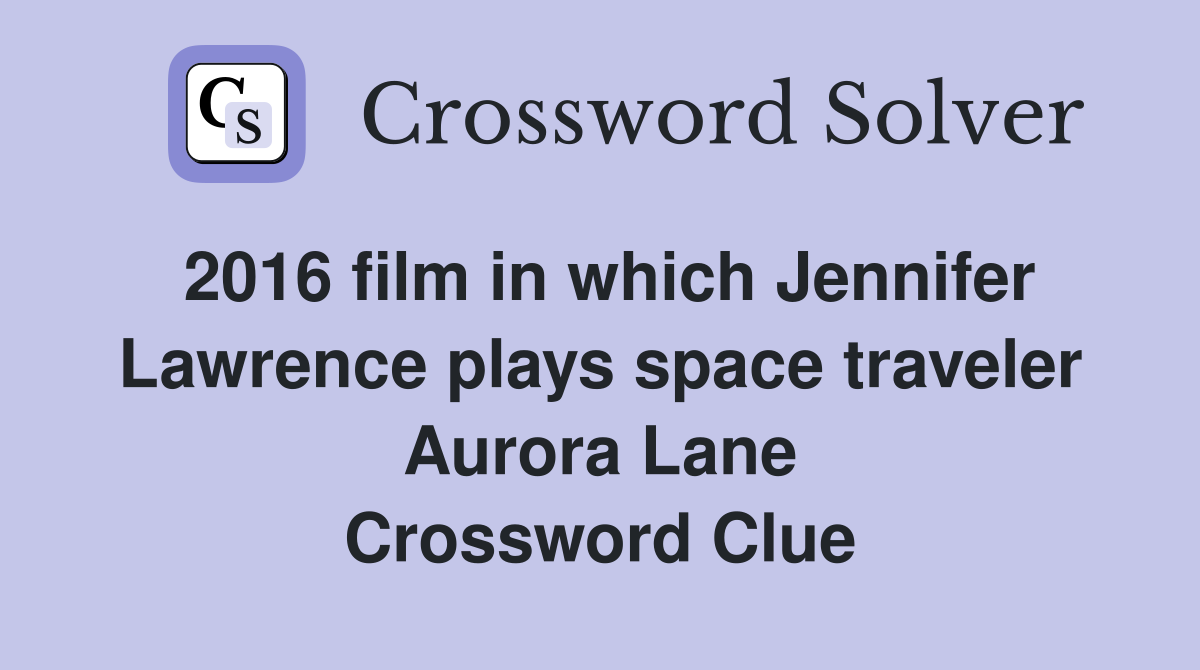 2016 film in which Jennifer Lawrence plays space traveler Aurora Lane Crossword Clue