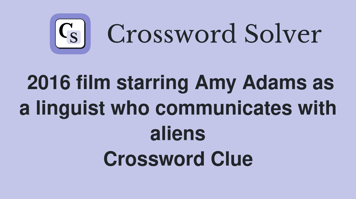 2016 film starring Amy Adams as a linguist who communicates with aliens Crossword Clue