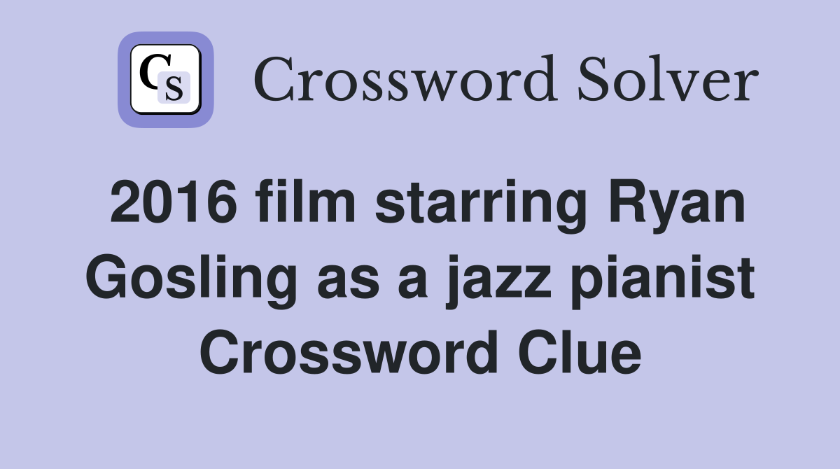 2016 film starring Ryan Gosling as a jazz pianist Crossword Clue