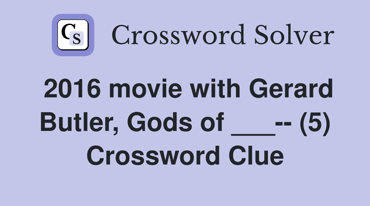 2016 movie with Gerard Butler, Gods of ___-- (5) Crossword Clue