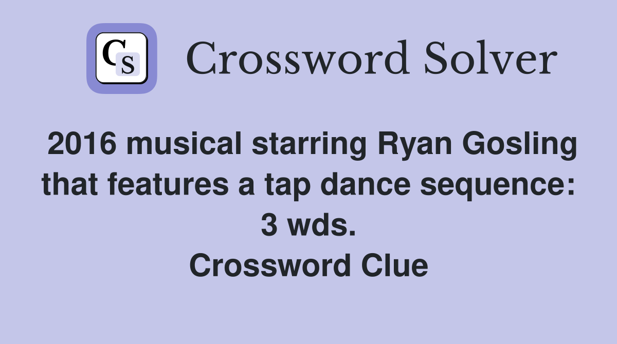 2016 musical starring Ryan Gosling that features a tap dance sequence: 3 wds. Crossword Clue