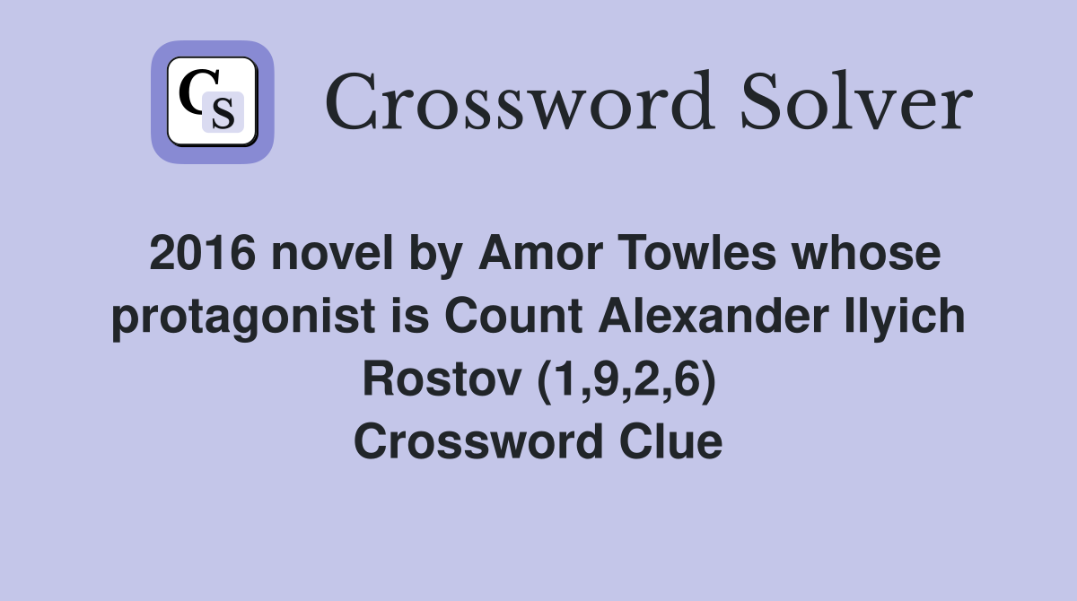 2016 novel by Amor Towles whose protagonist is Count Alexander Ilyich Rostov (1,9,2,6) Crossword Clue