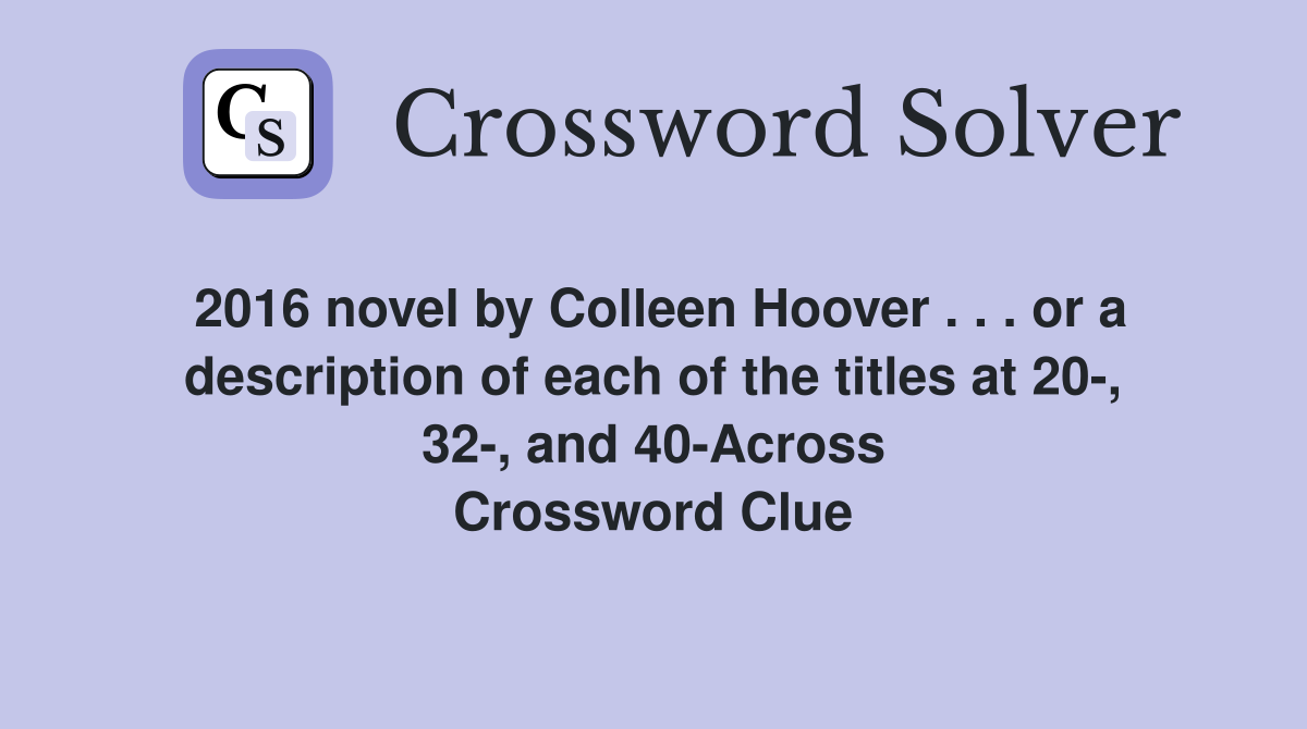 2016 novel by Colleen Hoover . . . or a description of each of the titles at 20-, 32-, and 40-Across Crossword Clue