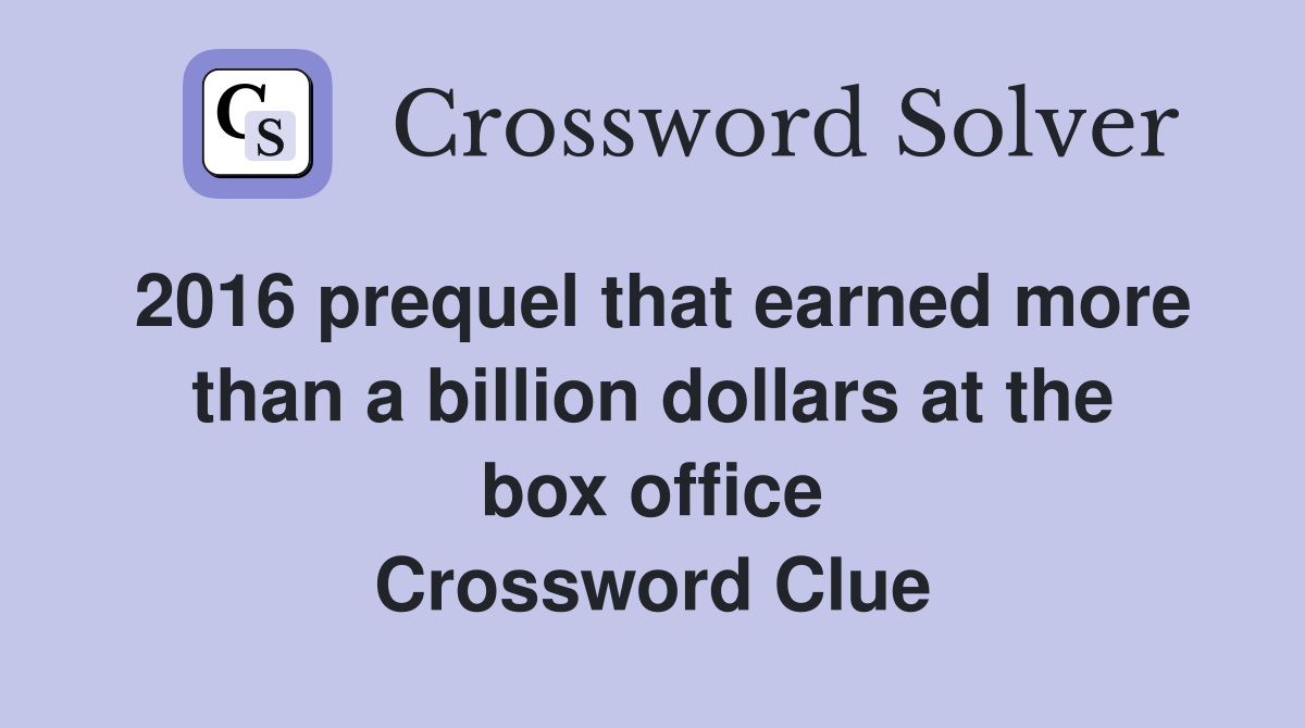 2016 prequel that earned more than a billion dollars at the box office Crossword Clue