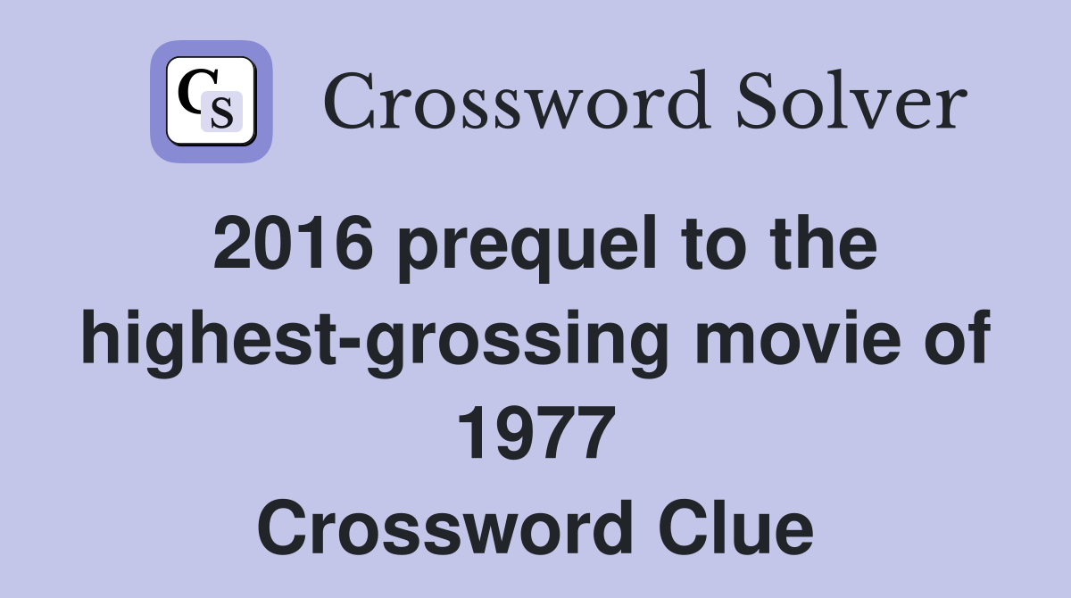 2016 prequel to the highest-grossing movie of 1977 Crossword Clue