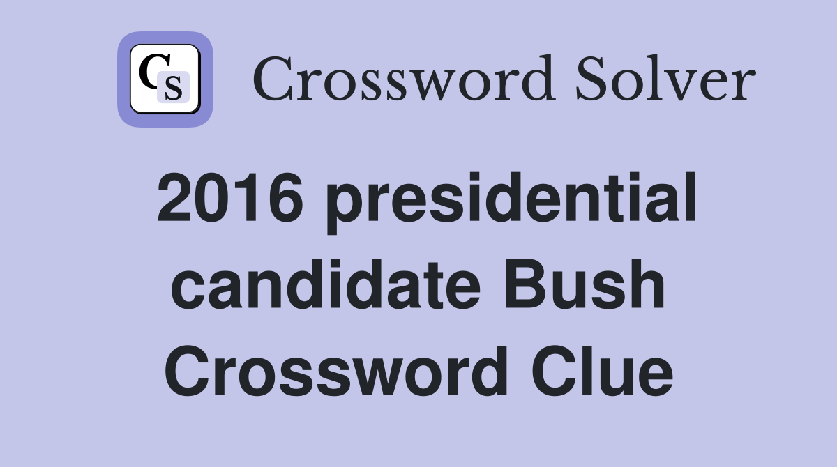 2016 presidential candidate Bush Crossword Clue