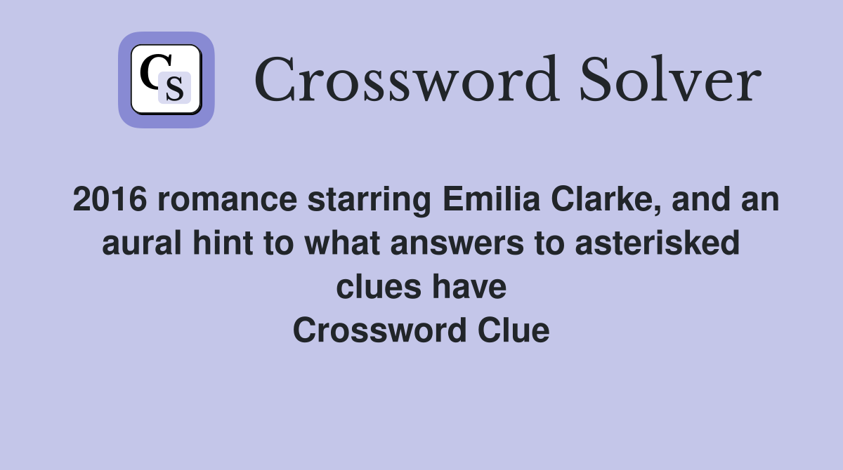 2016 romance starring Emilia Clarke, and an aural hint to what answers to asterisked clues have Crossword Clue