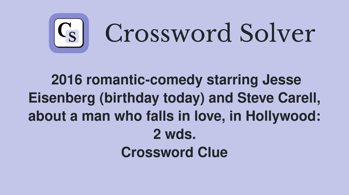 2016 romantic-comedy starring Jesse Eisenberg (birthday today) and Steve Carell, about a man who falls in love, in Hollywood: 2 wds. Crossword Clue