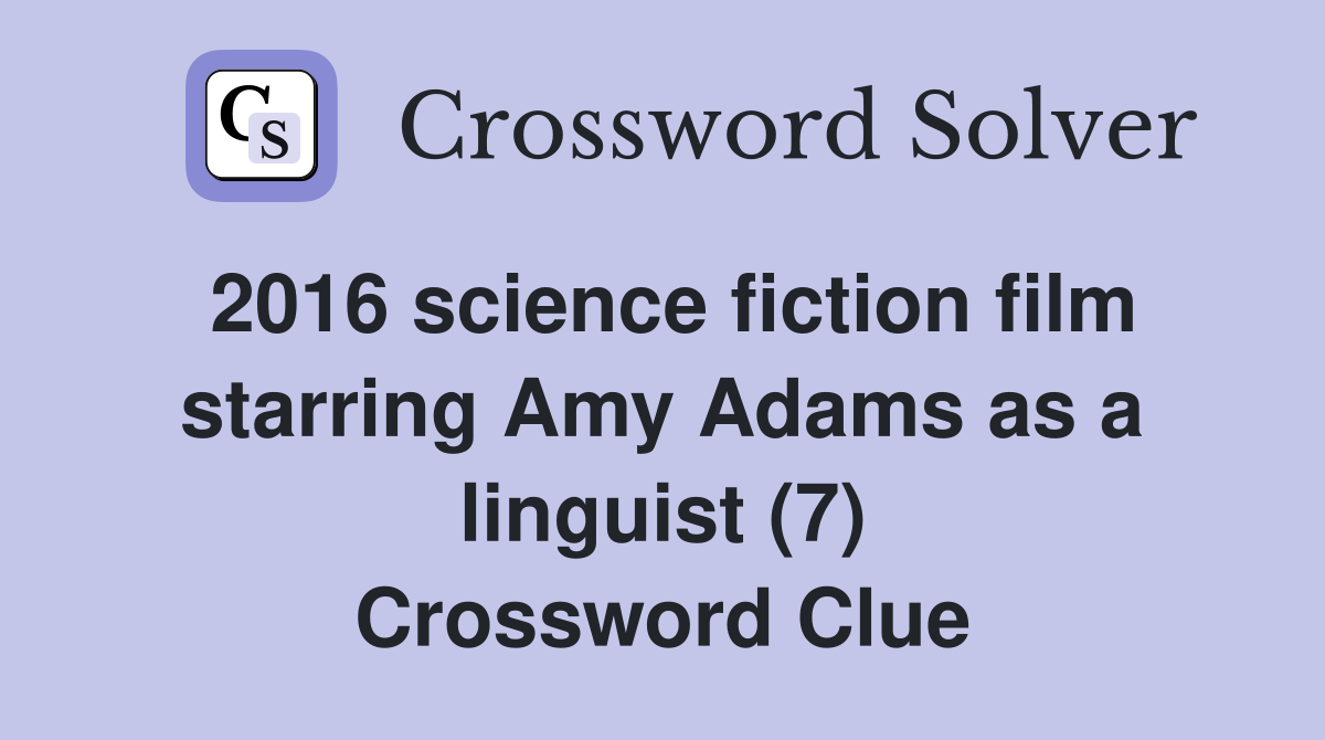 2016 science fiction film starring Amy Adams as a linguist (7) Crossword Clue
